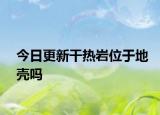 今日更新干热岩位于地壳吗