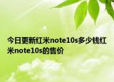 今日更新红米note10s多少钱红米note10s的售价