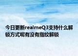 今日更新realmeQ3支持什么解锁方式呢有没有指纹解锁
