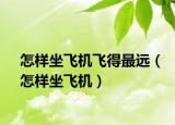 怎样坐飞机飞得最远（怎样坐飞机）