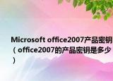 Microsoft office2007产品密钥（office2007的产品密钥是多少）