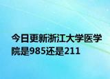 今日更新浙江大学医学院是985还是211