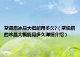 空调扇冰晶大概能用多久?（空调扇的冰晶大概能用多久详细介绍）