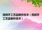 民间手工艺品制作技术（民间手工艺品制作技术）