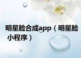 明星脸合成app（明星脸 小程序）