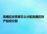 离婚后安置房怎么分配离婚后财产如何分割