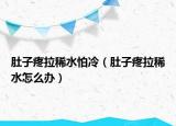 肚子疼拉稀水怕冷（肚子疼拉稀水怎么办）