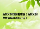 百度云网速限制破解（百度云网页版破解限速的方法）