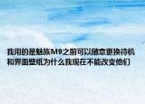 我用的是魅族M9之前可以随意更换待机和界面壁纸为什么我现在不能改变他们