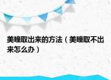 美瞳取出来的方法（美瞳取不出来怎么办）