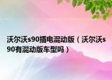 沃尔沃s90插电混动版（沃尔沃s90有混动版车型吗）