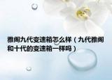 雅阁九代变速箱怎么样（九代雅阁和十代的变速箱一样吗）
