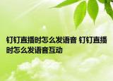 钉钉直播时怎么发语音 钉钉直播时怎么发语音互动