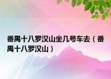 番禺十八罗汉山坐几号车去（番禺十八罗汉山）