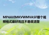 MP4AVIMKVWMVASF哪个视频格式最好而且不是很清楚