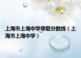 上海市上海中学录取分数线（上海市上海中学）