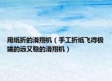 用纸折的滑翔机（手工折纸飞得极端的远又稳的滑翔机）