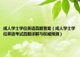 成人学士学位英语真题答案（成人学士学位英语考试真题详解与权威预测）