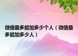 微信最多能加多少个人（微信最多能加多少人）