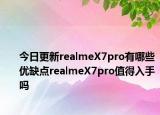 今日更新realmeX7pro有哪些优缺点realmeX7pro值得入手吗