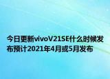 今日更新vivoV21SE什么时候发布预计2021年4月或5月发布