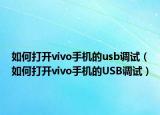 如何打开vivo手机的usb调试（如何打开vivo手机的USB调试）