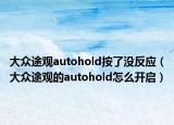 大众途观autohold按了没反应（大众途观的autohold怎么开启）