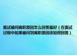 面试被问离职原因怎么回答最好（在面试过程中如果被问到离职原因该如何回答）