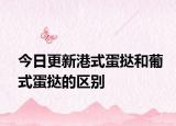 今日更新港式蛋挞和葡式蛋挞的区别