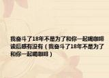 我奋斗了18年不是为了和你一起喝咖啡读后感有没有（我奋斗了18年不是为了和你一起喝咖啡）
