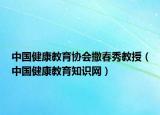 中国健康教育协会撒春秀教授（中国健康教育知识网）