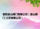 富阳金山阀门有限公司（富山阀门 江苏有限公司）