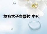 复方太子参颗粒 中药