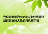 今日更新华为Mate40支付功能介绍首款支持人脸的打孔屏手机