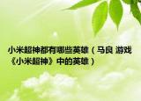 小米超神都有哪些英雄（马良 游戏《小米超神》中的英雄）