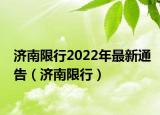 济南限行2022年最新通告（济南限行）