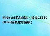 长安cs85机油滤芯（长安CS85COUPE空调滤芯在哪）