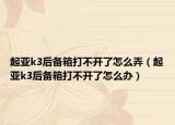 起亚k3后备箱打不开了怎么弄（起亚k3后备箱打不开了怎么办）