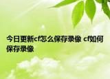今日更新cf怎么保存录像 cf如何保存录像
