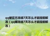 qq被官方冻结7天怎么才能提前解冻（qq被冻结7天怎么才能提前解冻）