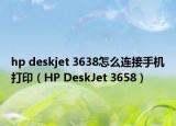 hp deskjet 3638怎么连接手机打印（HP DeskJet 3658）