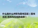 什么和什么并称为四书五经（四书五经 四书与五经的合称）