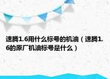 速腾1.6用什么标号的机油（速腾1.6的原厂机油标号是什么）