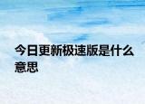 今日更新极速版是什么意思