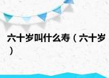 六十岁叫什么寿（六十岁）