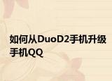 如何从DuoD2手机升级手机QQ