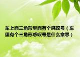 车上面三角形里面有个感叹号（车里有个三角形感叹号是什么意思）