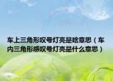 车上三角形叹号灯亮是啥意思（车内三角形感叹号灯亮是什么意思）