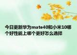 今日更新华为mate40和小米10哪个好性能上哪个更好怎么选择