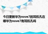 今日更新华为nove7的耳机孔在哪华为nove7有耳机孔吗